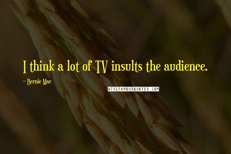 Bernie Mac Quotes: I think a lot of TV insults the audience.