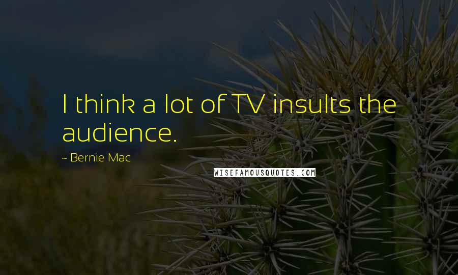 Bernie Mac Quotes: I think a lot of TV insults the audience.