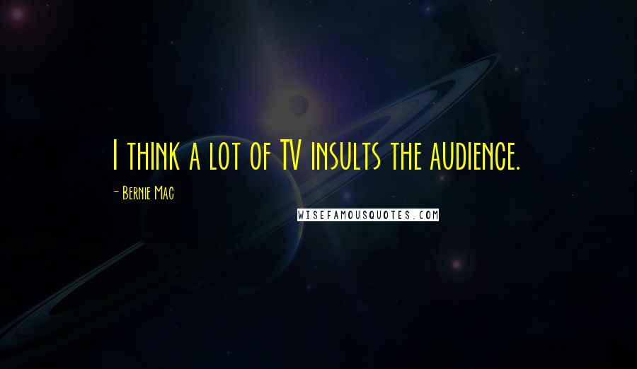 Bernie Mac Quotes: I think a lot of TV insults the audience.