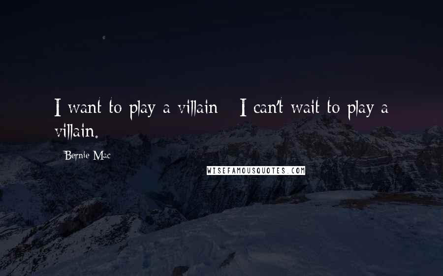 Bernie Mac Quotes: I want to play a villain - I can't wait to play a villain.