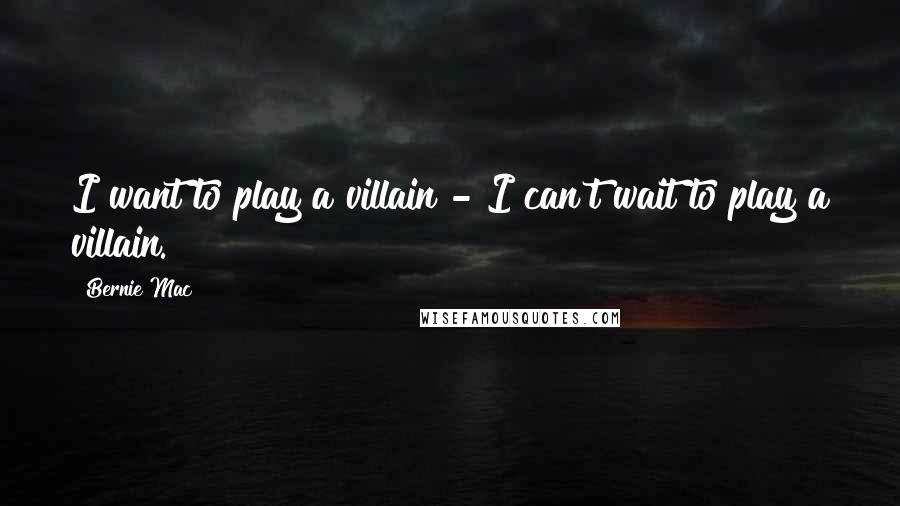 Bernie Mac Quotes: I want to play a villain - I can't wait to play a villain.