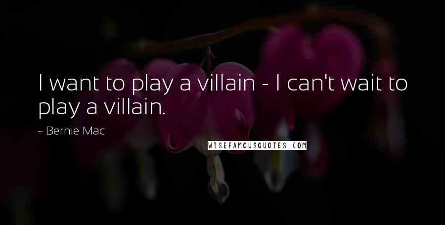 Bernie Mac Quotes: I want to play a villain - I can't wait to play a villain.