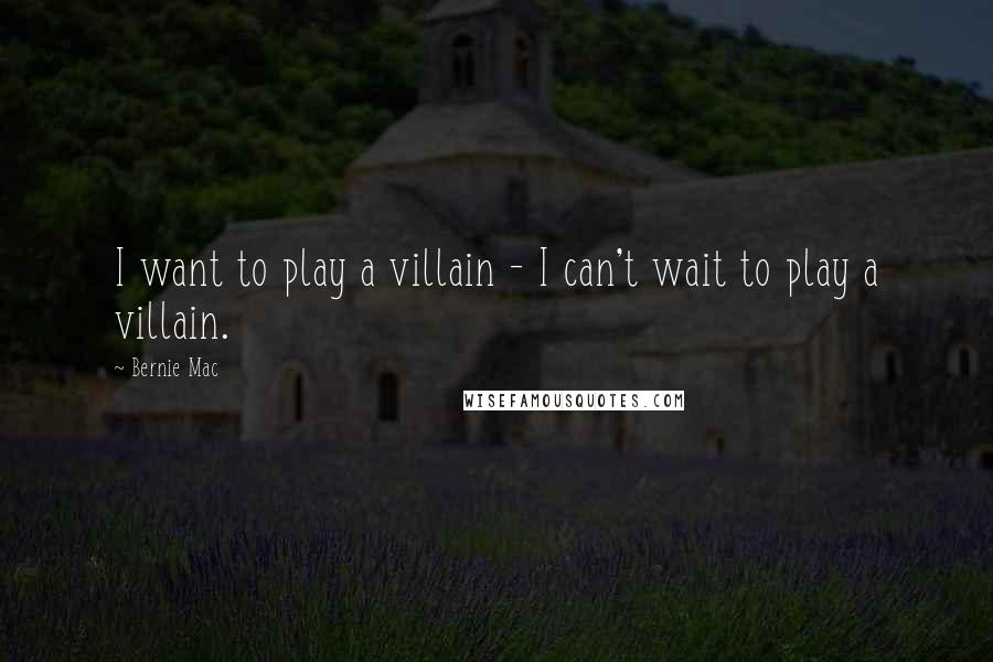 Bernie Mac Quotes: I want to play a villain - I can't wait to play a villain.