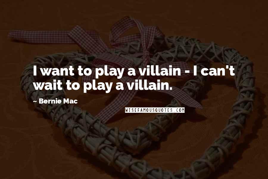 Bernie Mac Quotes: I want to play a villain - I can't wait to play a villain.