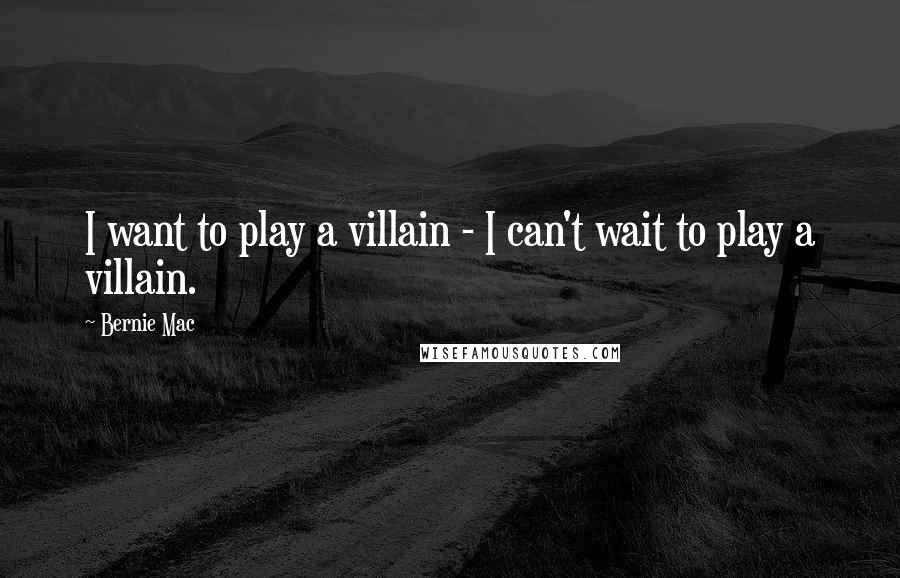 Bernie Mac Quotes: I want to play a villain - I can't wait to play a villain.