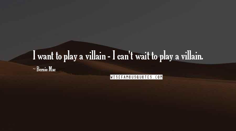 Bernie Mac Quotes: I want to play a villain - I can't wait to play a villain.