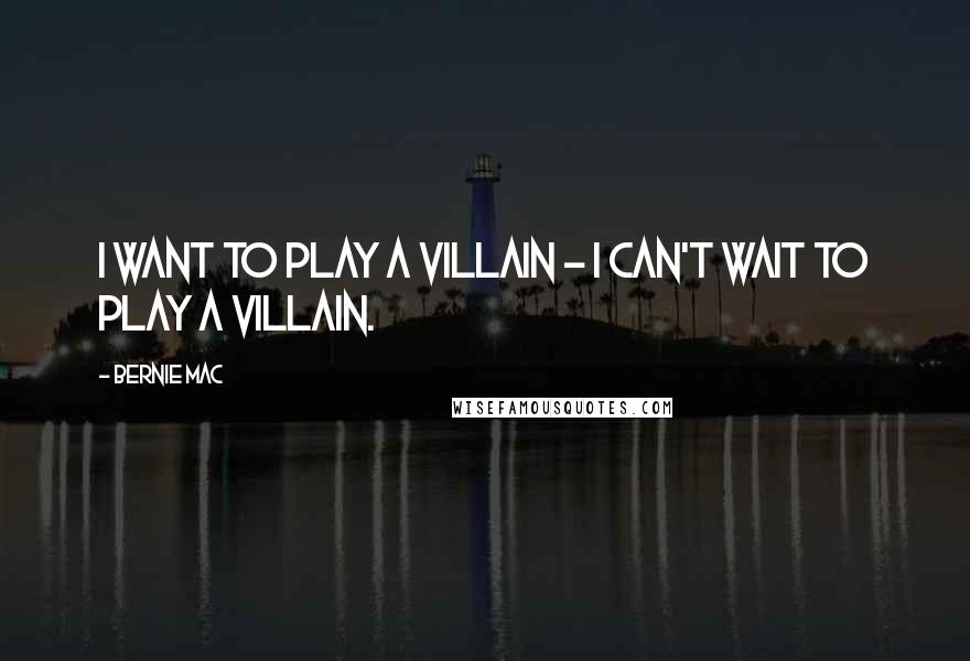 Bernie Mac Quotes: I want to play a villain - I can't wait to play a villain.