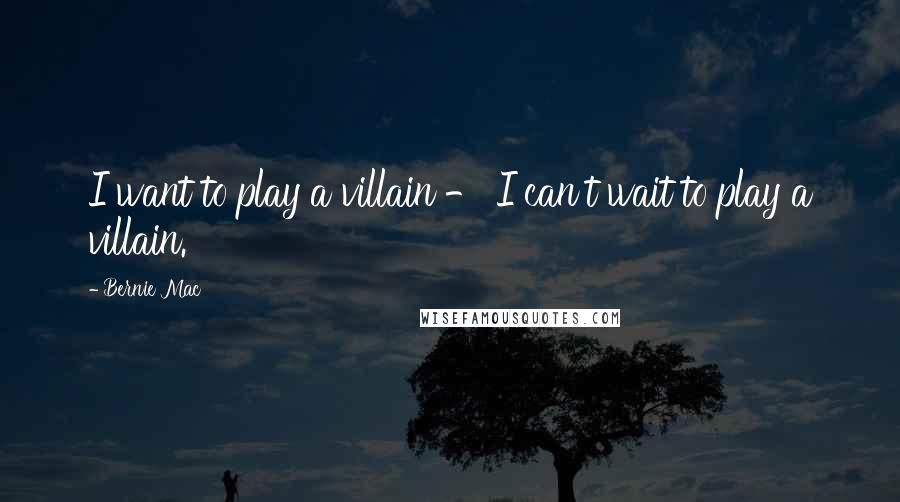 Bernie Mac Quotes: I want to play a villain - I can't wait to play a villain.