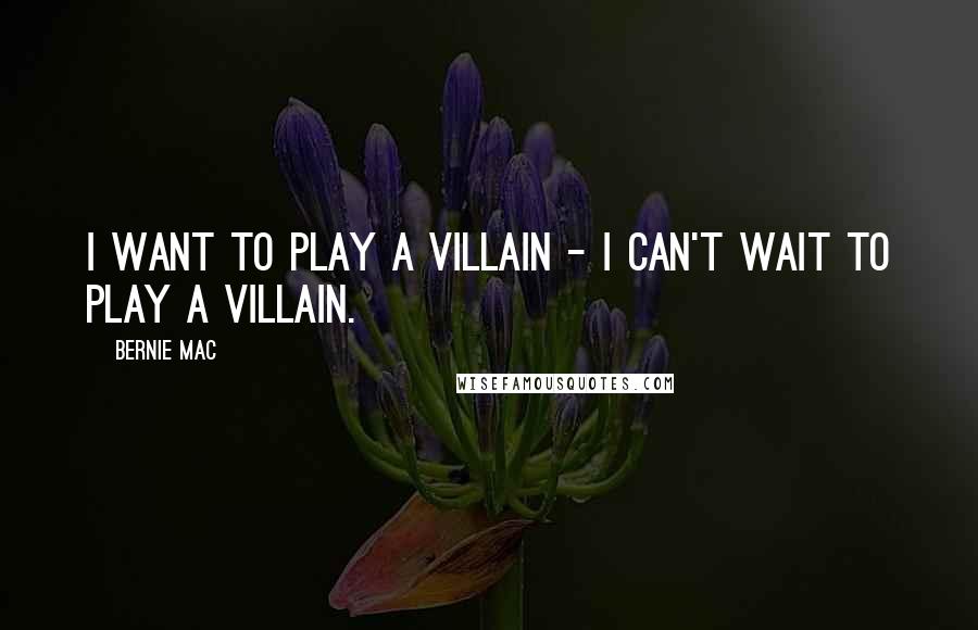 Bernie Mac Quotes: I want to play a villain - I can't wait to play a villain.