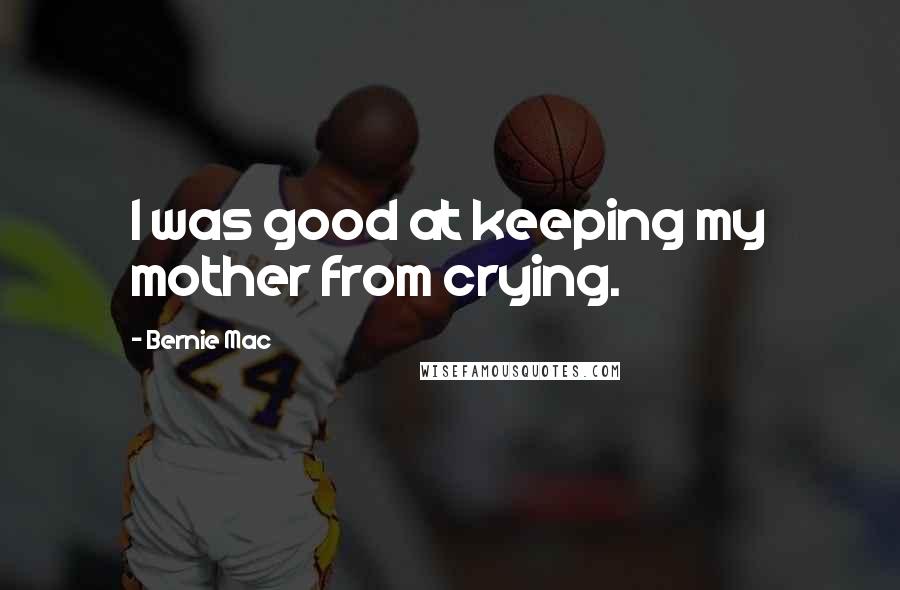 Bernie Mac Quotes: I was good at keeping my mother from crying.