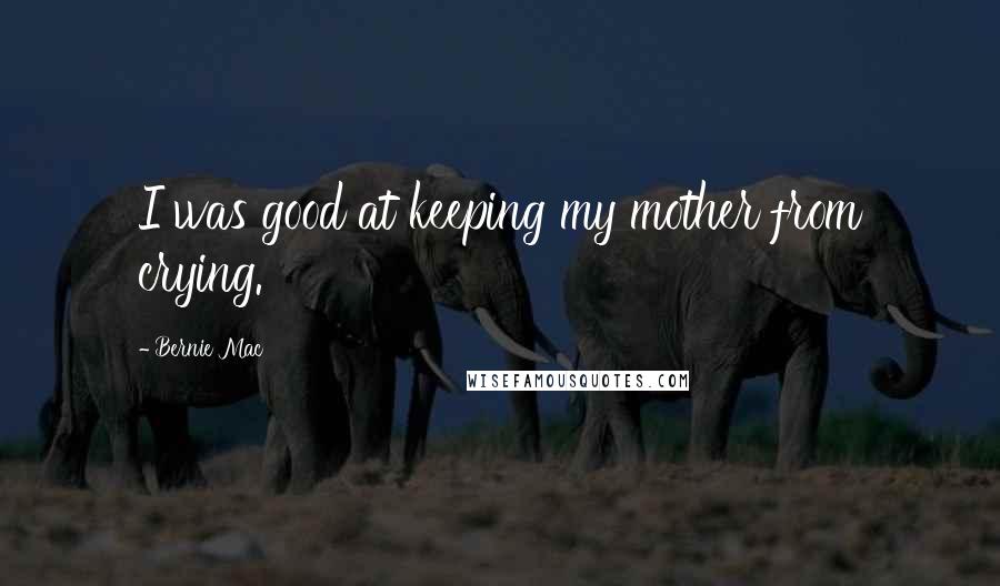 Bernie Mac Quotes: I was good at keeping my mother from crying.