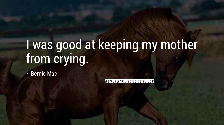Bernie Mac Quotes: I was good at keeping my mother from crying.