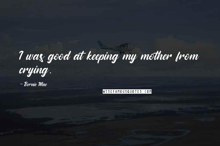 Bernie Mac Quotes: I was good at keeping my mother from crying.