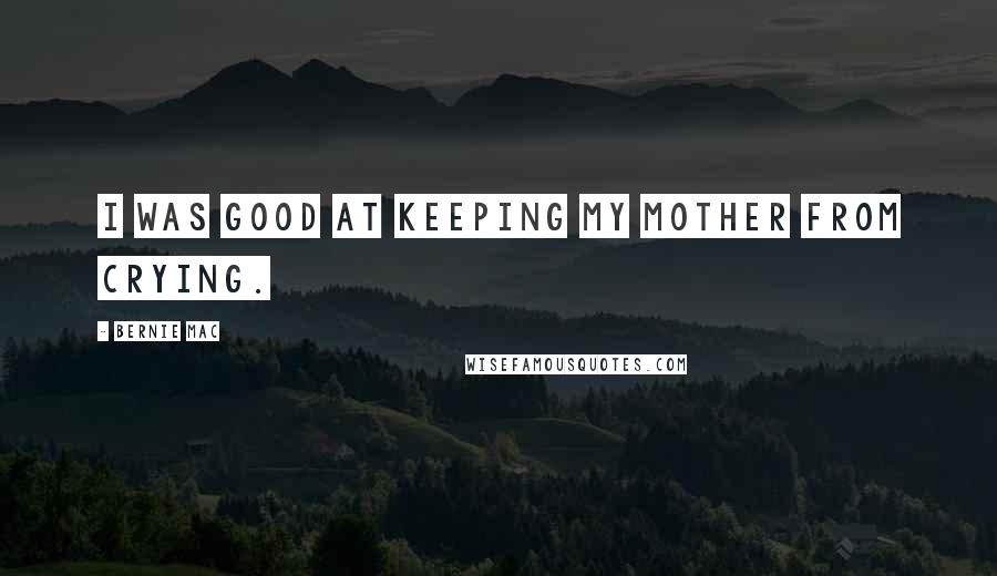 Bernie Mac Quotes: I was good at keeping my mother from crying.