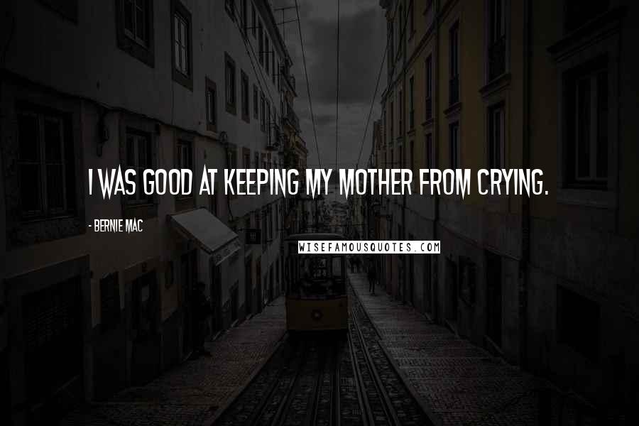 Bernie Mac Quotes: I was good at keeping my mother from crying.