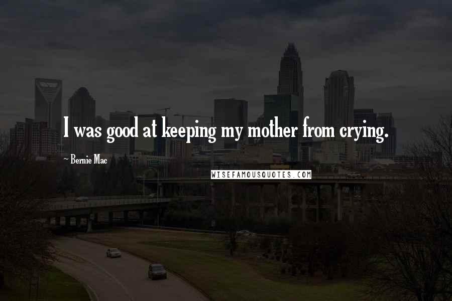 Bernie Mac Quotes: I was good at keeping my mother from crying.