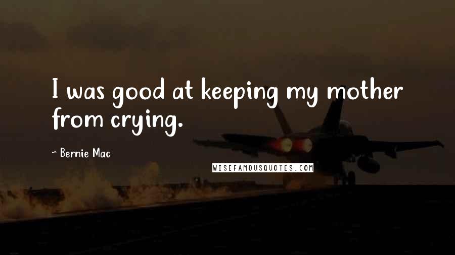 Bernie Mac Quotes: I was good at keeping my mother from crying.