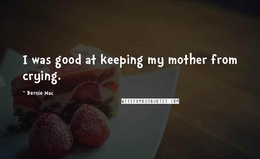Bernie Mac Quotes: I was good at keeping my mother from crying.