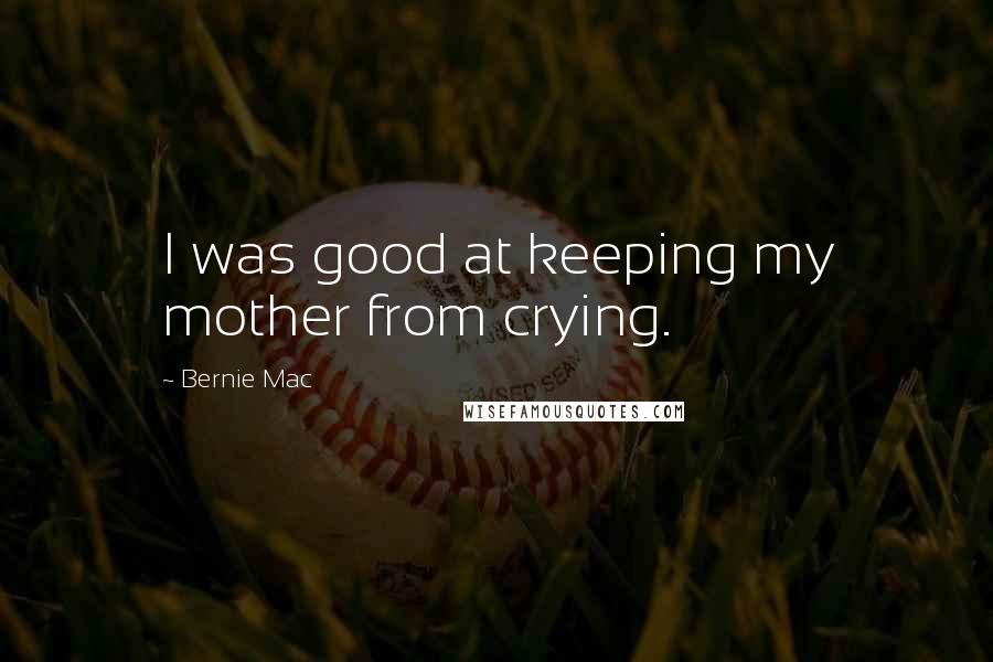 Bernie Mac Quotes: I was good at keeping my mother from crying.