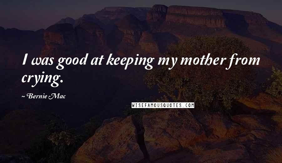 Bernie Mac Quotes: I was good at keeping my mother from crying.