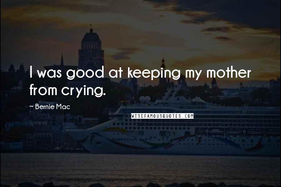 Bernie Mac Quotes: I was good at keeping my mother from crying.