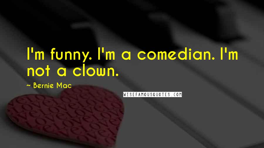 Bernie Mac Quotes: I'm funny. I'm a comedian. I'm not a clown.