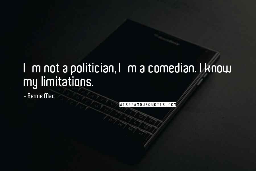 Bernie Mac Quotes: I'm not a politician, I'm a comedian. I know my limitations.