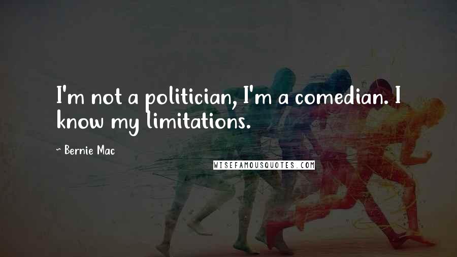 Bernie Mac Quotes: I'm not a politician, I'm a comedian. I know my limitations.