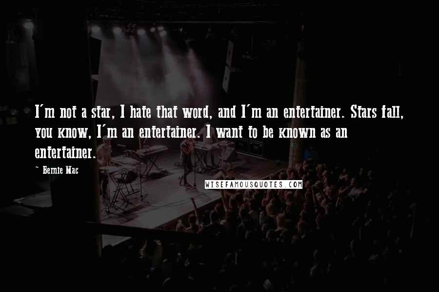 Bernie Mac Quotes: I'm not a star, I hate that word, and I'm an entertainer. Stars fall, you know, I'm an entertainer. I want to be known as an entertainer.