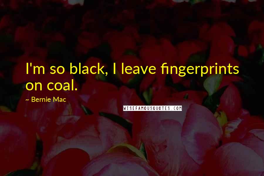 Bernie Mac Quotes: I'm so black, I leave fingerprints on coal.