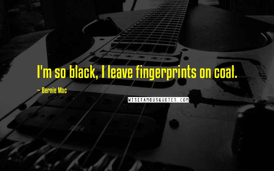 Bernie Mac Quotes: I'm so black, I leave fingerprints on coal.