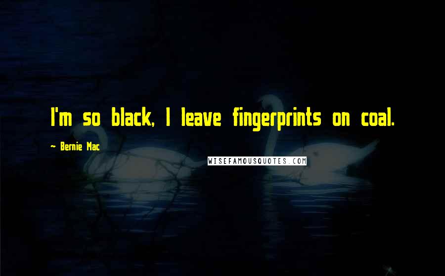 Bernie Mac Quotes: I'm so black, I leave fingerprints on coal.