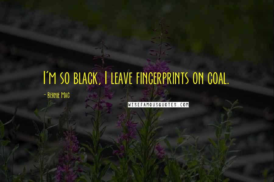 Bernie Mac Quotes: I'm so black, I leave fingerprints on coal.