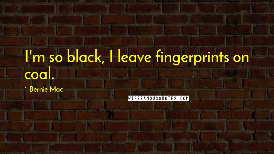 Bernie Mac Quotes: I'm so black, I leave fingerprints on coal.