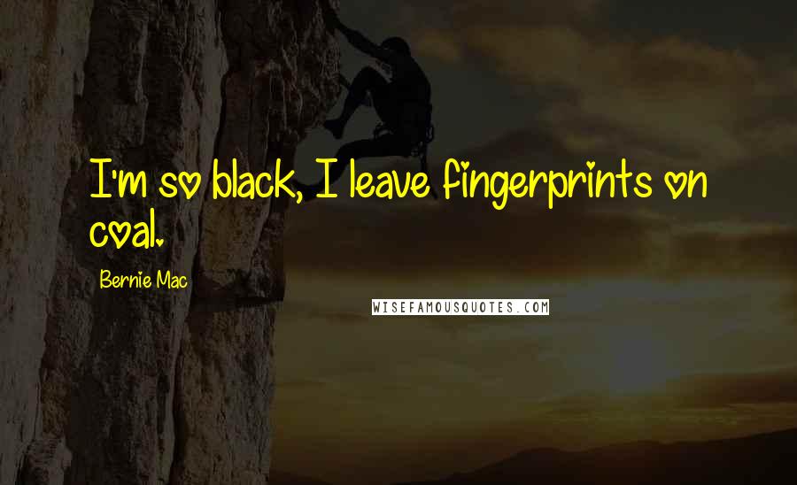 Bernie Mac Quotes: I'm so black, I leave fingerprints on coal.