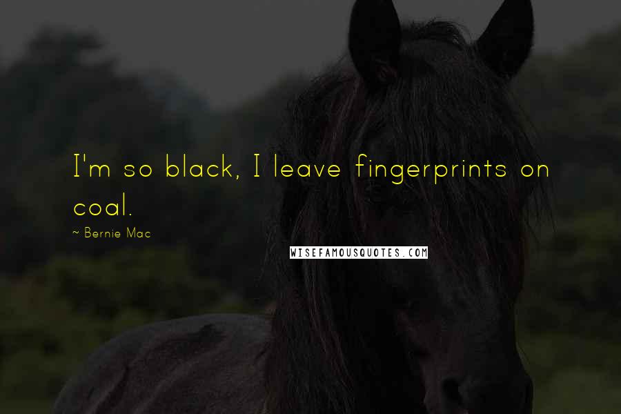 Bernie Mac Quotes: I'm so black, I leave fingerprints on coal.