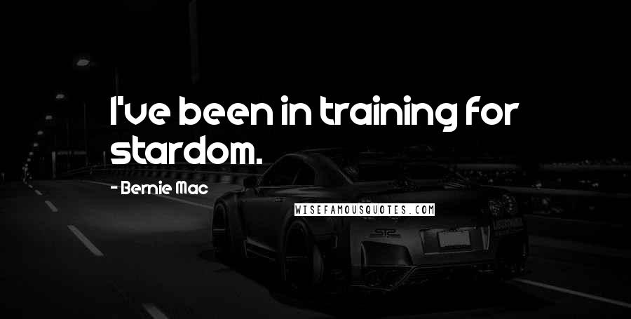 Bernie Mac Quotes: I've been in training for stardom.