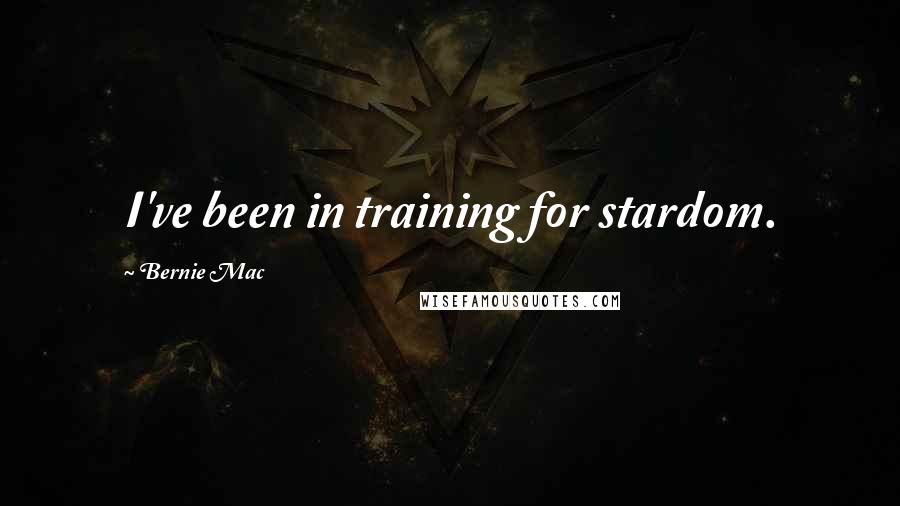 Bernie Mac Quotes: I've been in training for stardom.