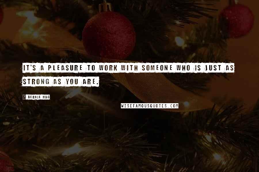Bernie Mac Quotes: It's a pleasure to work with someone who is just as strong as you are.