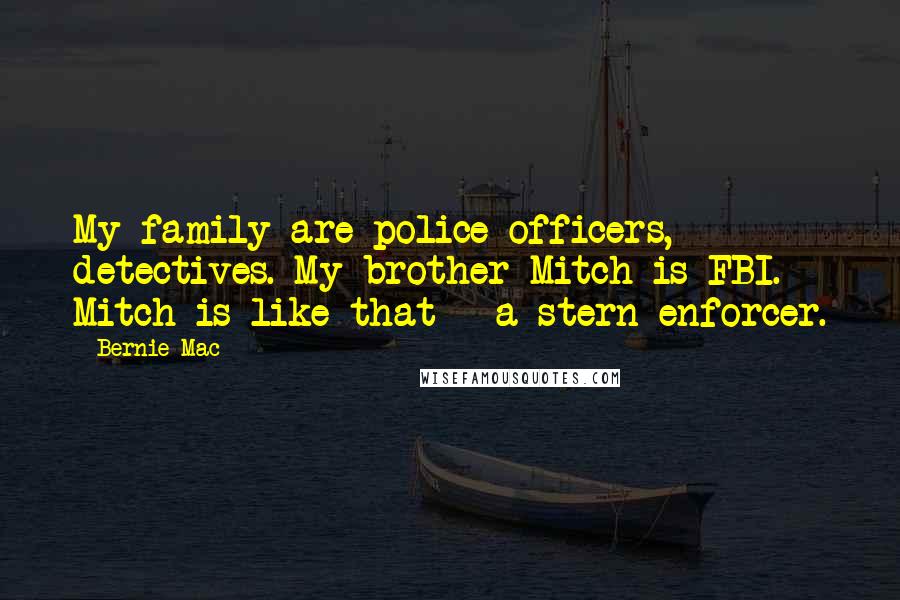 Bernie Mac Quotes: My family are police officers, detectives. My brother Mitch is FBI. Mitch is like that - a stern enforcer.