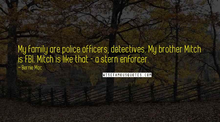 Bernie Mac Quotes: My family are police officers, detectives. My brother Mitch is FBI. Mitch is like that - a stern enforcer.