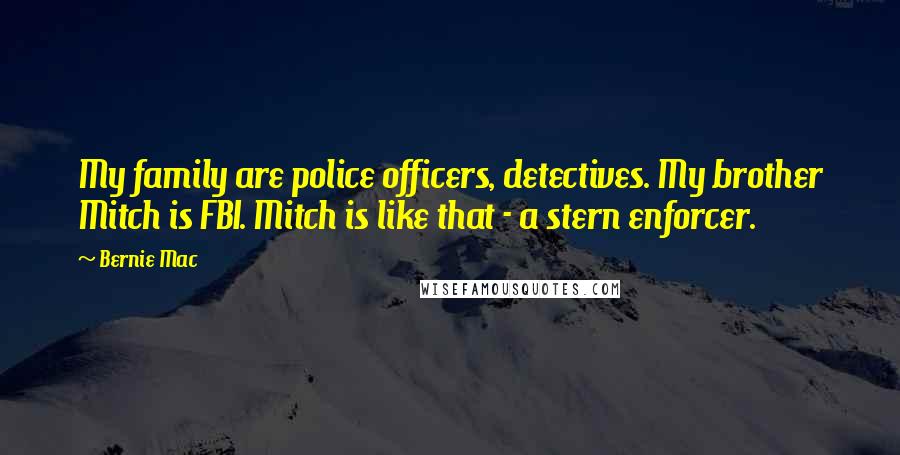 Bernie Mac Quotes: My family are police officers, detectives. My brother Mitch is FBI. Mitch is like that - a stern enforcer.