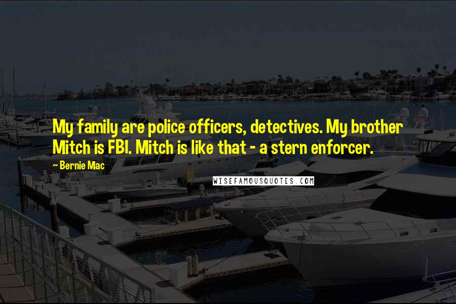 Bernie Mac Quotes: My family are police officers, detectives. My brother Mitch is FBI. Mitch is like that - a stern enforcer.