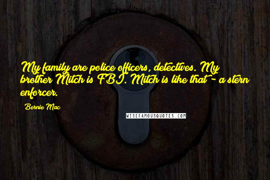 Bernie Mac Quotes: My family are police officers, detectives. My brother Mitch is FBI. Mitch is like that - a stern enforcer.