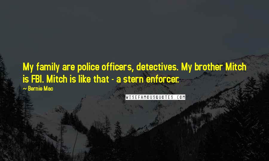 Bernie Mac Quotes: My family are police officers, detectives. My brother Mitch is FBI. Mitch is like that - a stern enforcer.