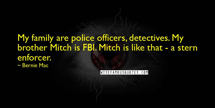Bernie Mac Quotes: My family are police officers, detectives. My brother Mitch is FBI. Mitch is like that - a stern enforcer.