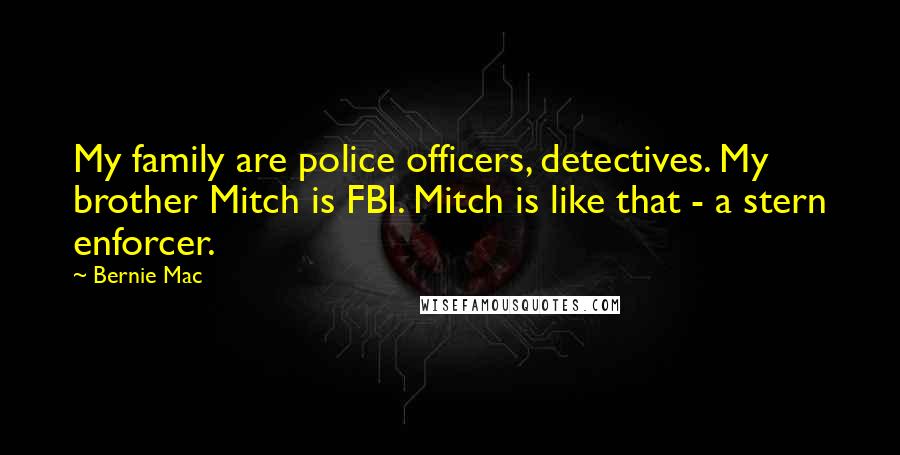 Bernie Mac Quotes: My family are police officers, detectives. My brother Mitch is FBI. Mitch is like that - a stern enforcer.