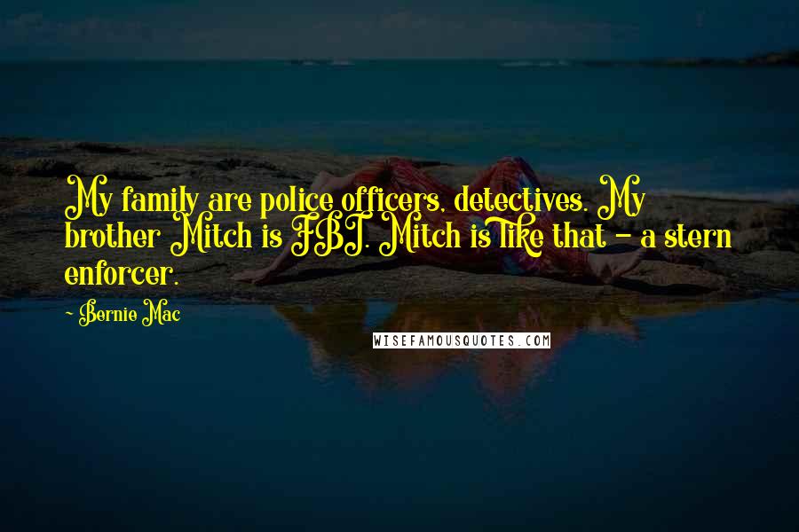 Bernie Mac Quotes: My family are police officers, detectives. My brother Mitch is FBI. Mitch is like that - a stern enforcer.