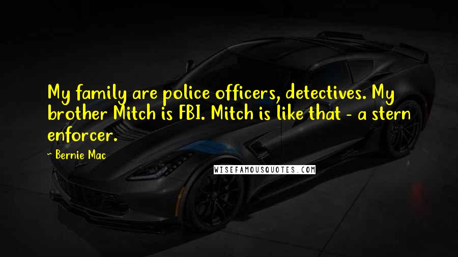 Bernie Mac Quotes: My family are police officers, detectives. My brother Mitch is FBI. Mitch is like that - a stern enforcer.