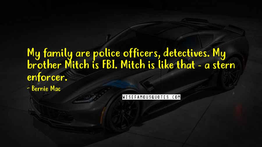 Bernie Mac Quotes: My family are police officers, detectives. My brother Mitch is FBI. Mitch is like that - a stern enforcer.